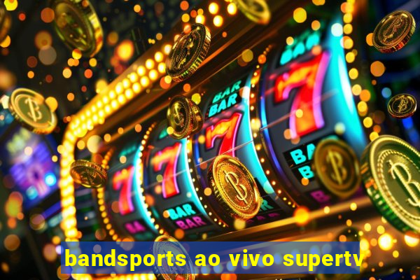 bandsports ao vivo supertv